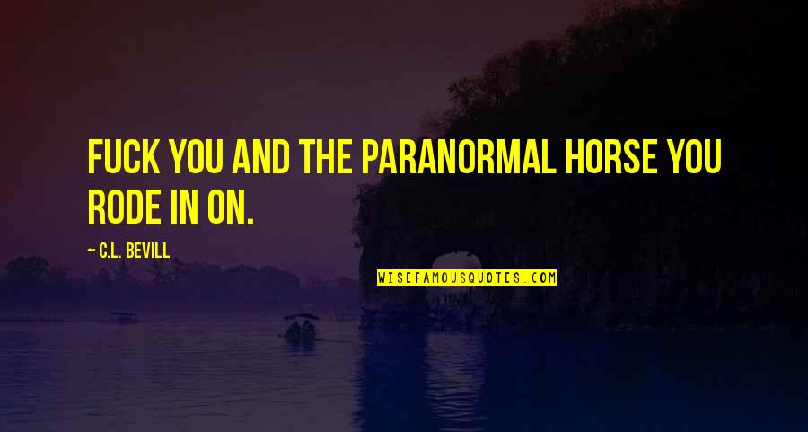 And The Horse Quotes By C.L. Bevill: Fuck you and the paranormal horse you rode And The Horse Quotes By C.L. Bevill: Fuck you and the paranormal horse you rode