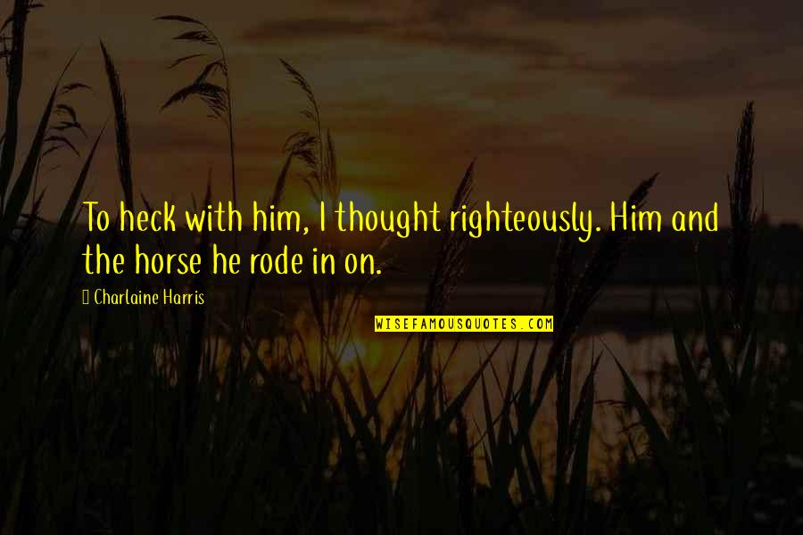 And The Horse Quotes By Charlaine Harris: To heck with him, I thought righteously. Him And The Horse Quotes By Charlaine Harris: To heck with him, I thought righteously. Him