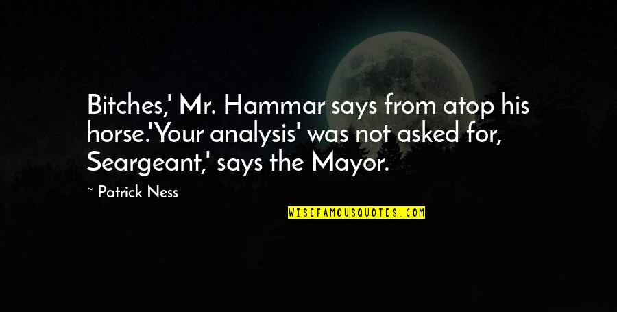 And The Horse Quotes By Patrick Ness: Bitches,' Mr. Hammar says from atop his horse.'Your