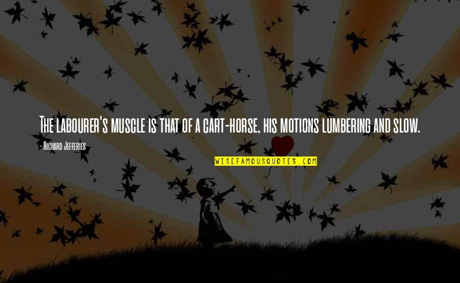 And The Horse Quotes By Richard Jefferies: The labourer's muscle is that of a cart-horse, And The Horse Quotes By Richard Jefferies: The labourer's muscle is that of a cart-horse,