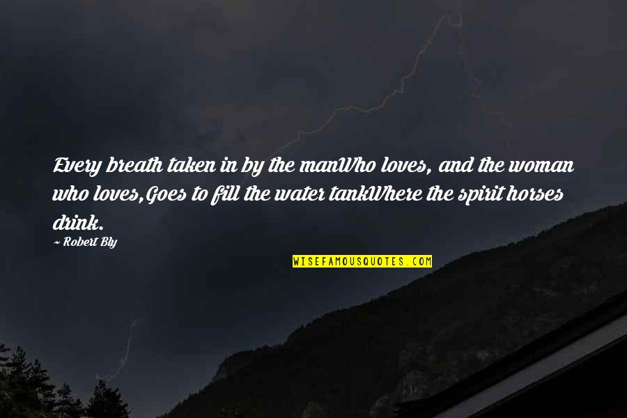 And The Horse Quotes By Robert Bly: Every breath taken in by the manWho loves, And The Horse Quotes By Robert Bly: Every breath taken in by the manWho loves,