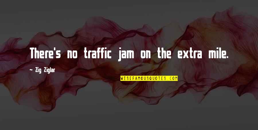 And The Lord Said Bible Quotes By Zig Ziglar: There's no traffic jam on the extra mile.