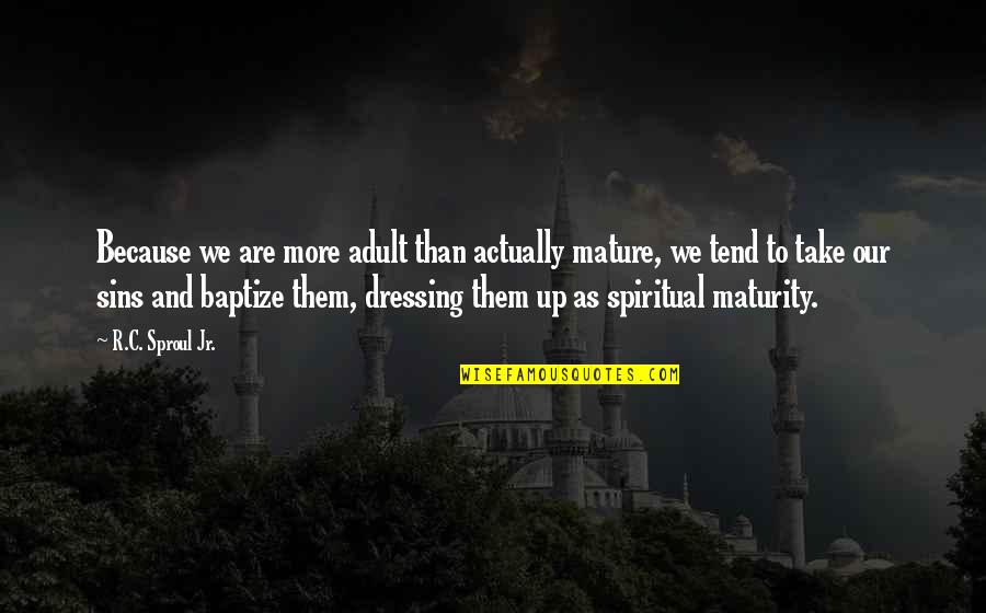 And The Malevolent Twin Quotes By R.C. Sproul Jr.: Because we are more adult than actually mature,