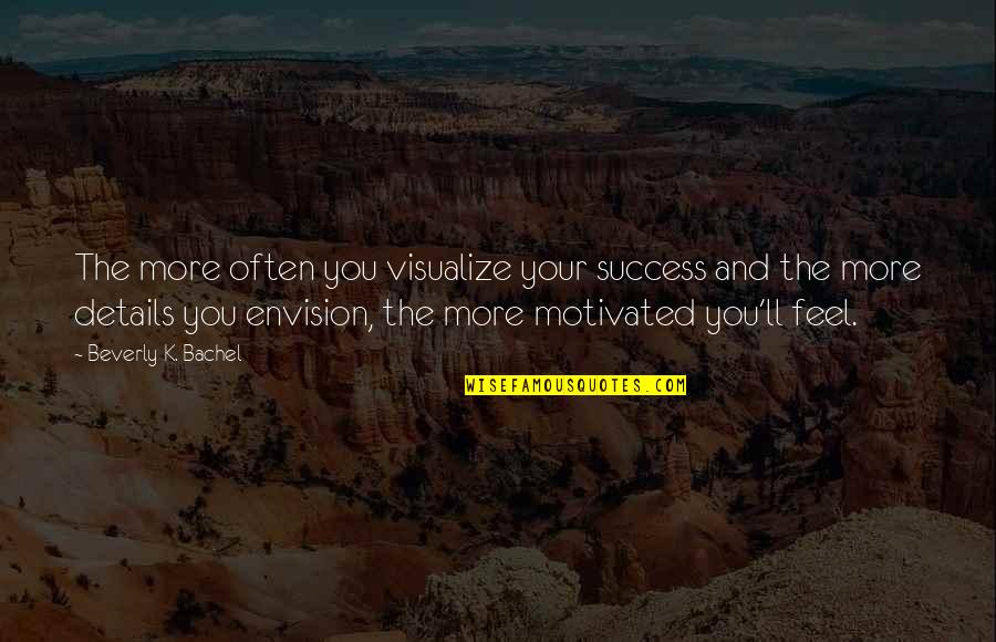 And The Success Quotes By Beverly K. Bachel: The more often you visualize your success and
