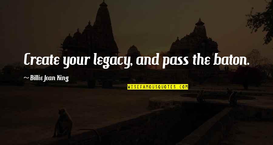And The Success Quotes By Billie Jean King: Create your legacy, and pass the baton.