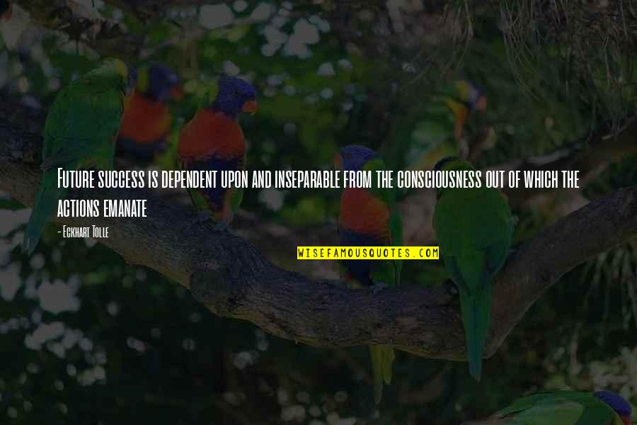 And The Success Quotes By Eckhart Tolle: Future success is dependent upon and inseparable from