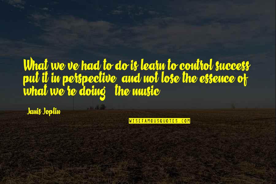 And The Success Quotes By Janis Joplin: What we've had to do is learn to