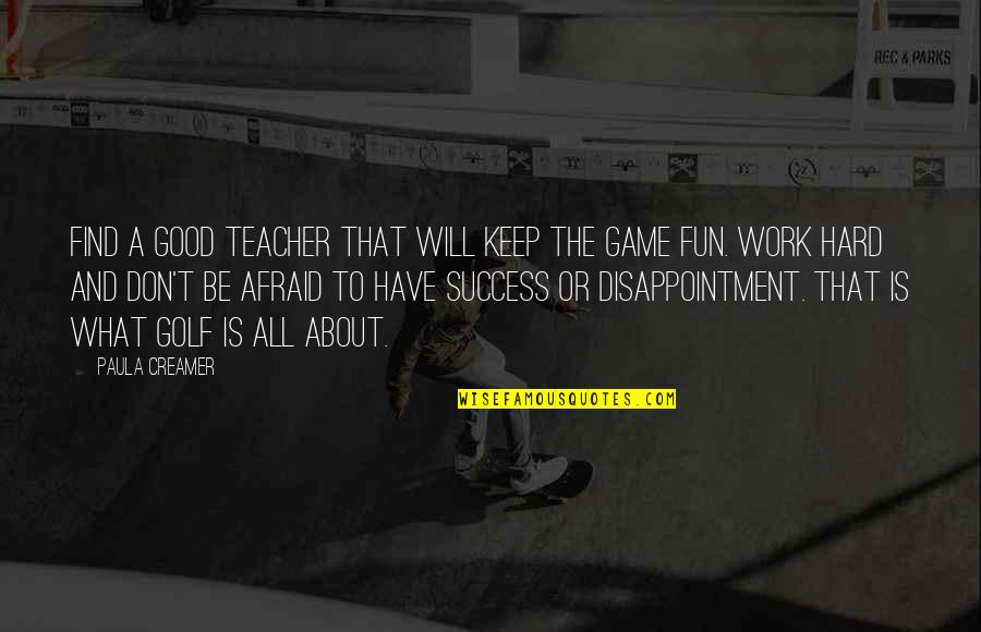 And The Success Quotes By Paula Creamer: Find a good teacher that will keep the