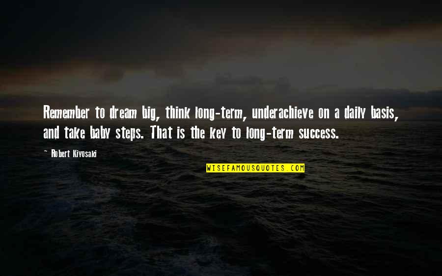 And The Success Quotes By Robert Kiyosaki: Remember to dream big, think long-term, underachieve on