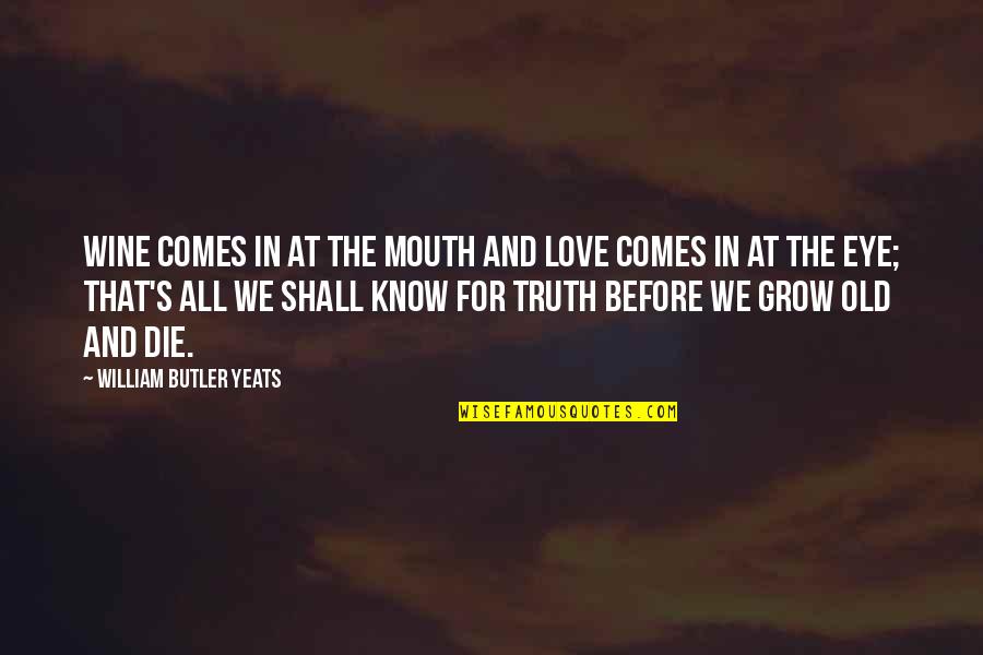 And The Truth Quotes By William Butler Yeats: Wine comes in at the mouth And love
