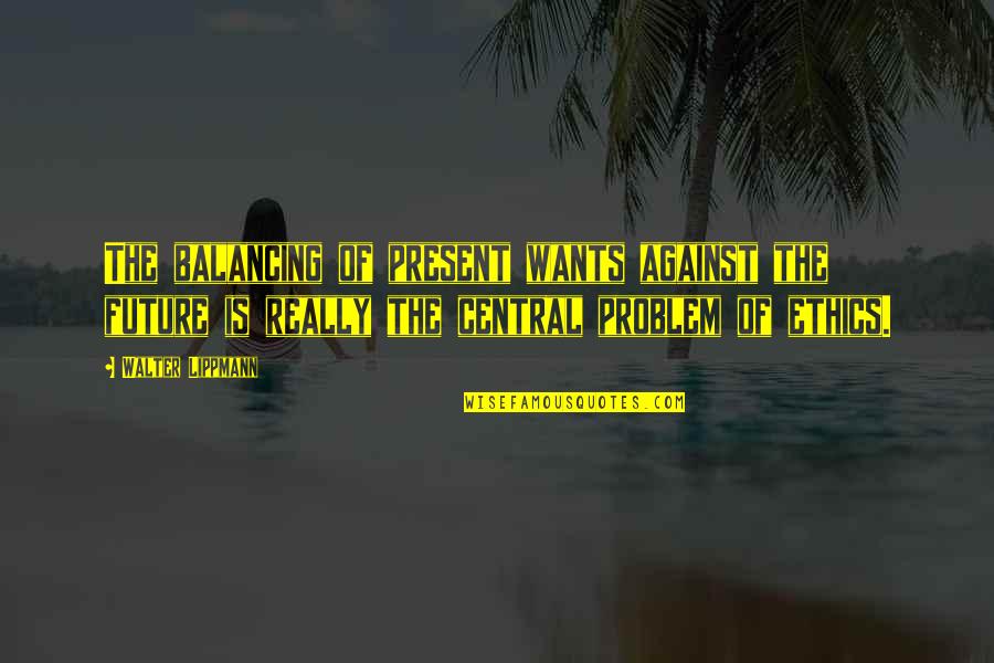 And The Worst Part Is I M Sober Quotes By Walter Lippmann: The balancing of present wants against the future And The Worst Part Is I M Sober Quotes By Walter Lippmann: The balancing of present wants against the future