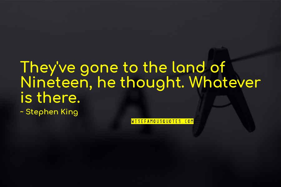 And Then He Was Gone Quotes By Stephen King: They've gone to the land of Nineteen, he