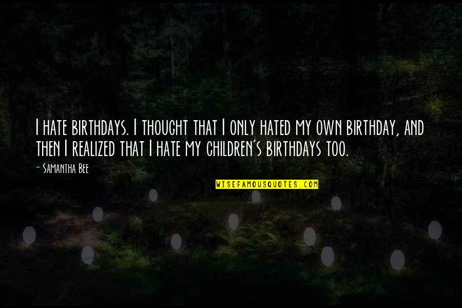 And Then I Realized Quotes By Samantha Bee: I hate birthdays. I thought that I only