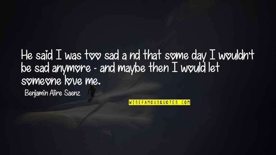 And Then Love Quotes By Benjamin Alire Saenz: He said I was too sad a nd