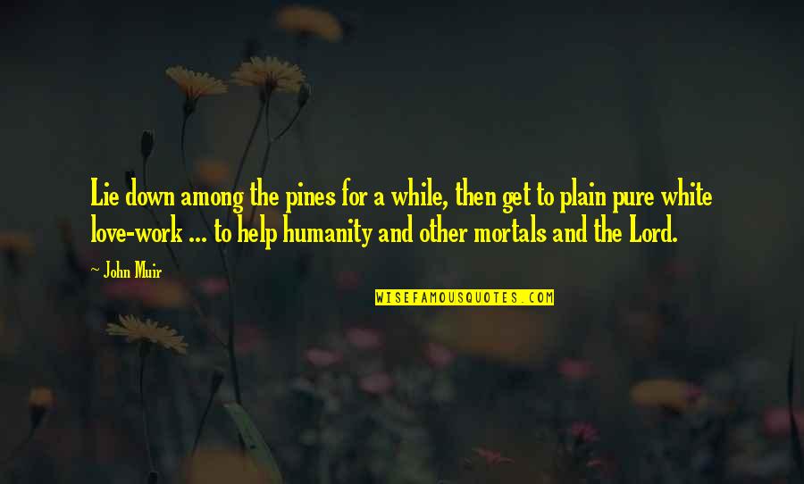 And Then Love Quotes By John Muir: Lie down among the pines for a while, And Then Love Quotes By John Muir: Lie down among the pines for a while,