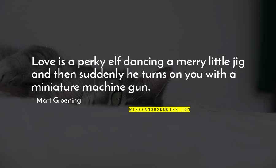 And Then Love Quotes By Matt Groening: Love is a perky elf dancing a merry