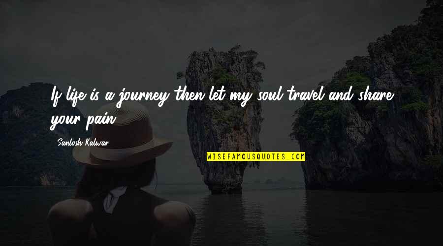 And Then Love Quotes By Santosh Kalwar: If life is a journey then let my