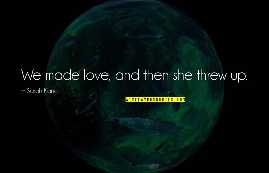 And Then Love Quotes By Sarah Kane: We made love, and then she threw up. And Then Love Quotes By Sarah Kane: We made love, and then she threw up.