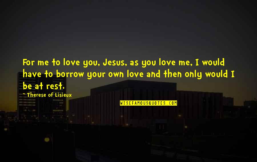 And Then Love Quotes By Therese Of Lisieux: For me to love you, Jesus, as you