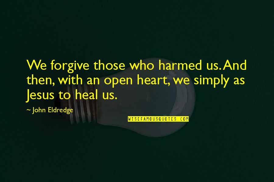 And Then Quotes By John Eldredge: We forgive those who harmed us. And then,