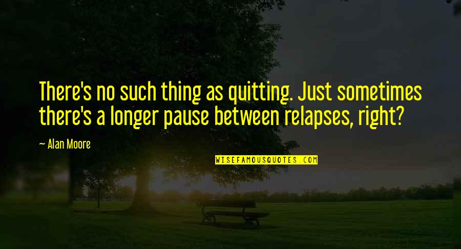 And Then Reality Hits Quotes By Alan Moore: There's no such thing as quitting. Just sometimes And Then Reality Hits Quotes By Alan Moore: There's no such thing as quitting. Just sometimes