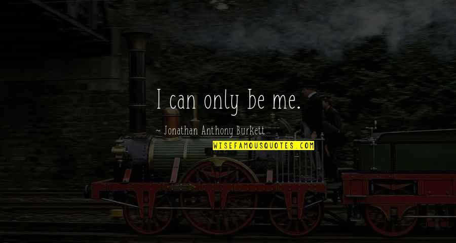 And Then There Was One Quote Quotes By Jonathan Anthony Burkett: I can only be me.