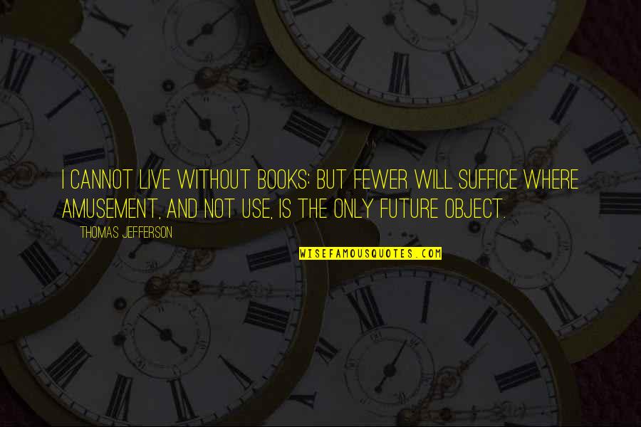 And Then There Were Fewer Quotes By Thomas Jefferson: I cannot live without books: but fewer will
