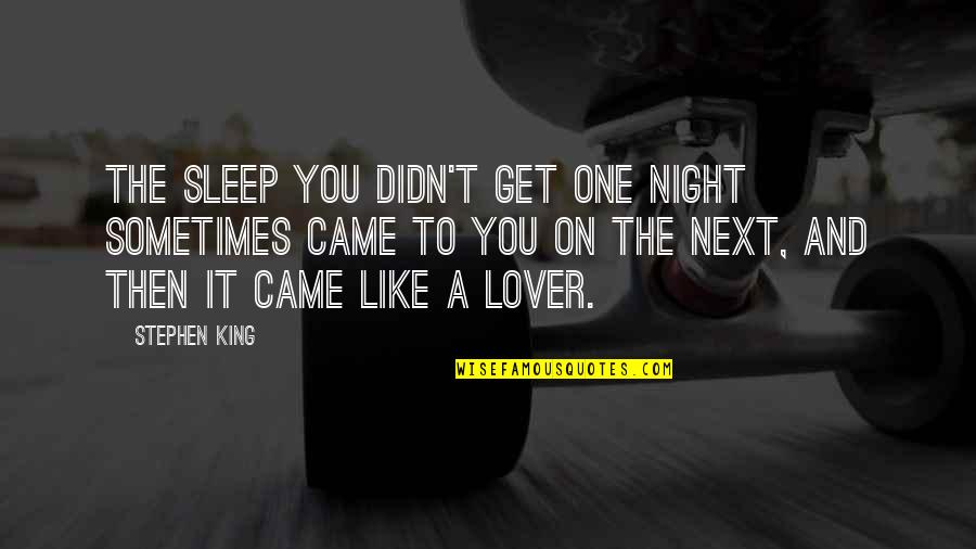 And Then You Came Quotes By Stephen King: The sleep you didn't get one night sometimes