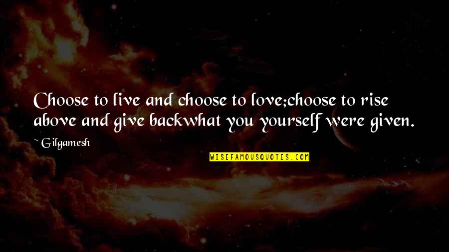 And To Love Yourself Quotes By Gilgamesh: Choose to live and choose to love;choose to