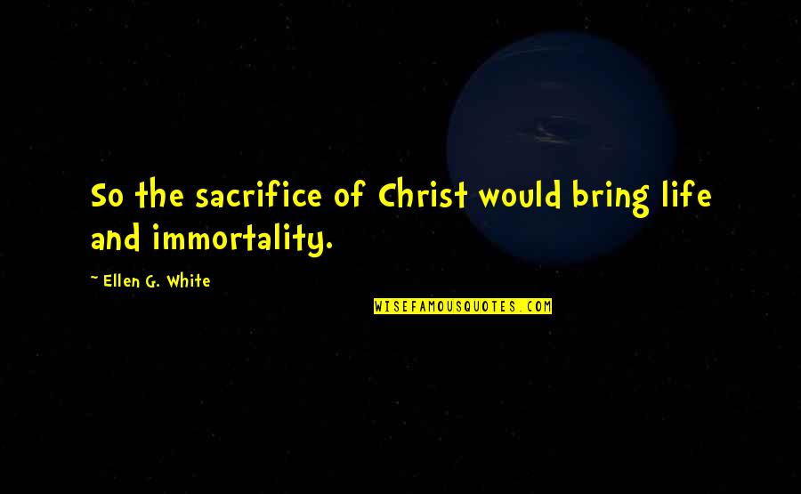 And To Think I Trusted You Quotes By Ellen G. White: So the sacrifice of Christ would bring life