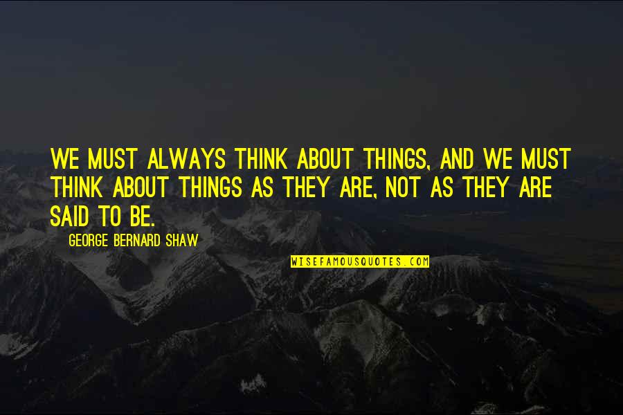 And To Think Quotes By George Bernard Shaw: We must always think about things, and we