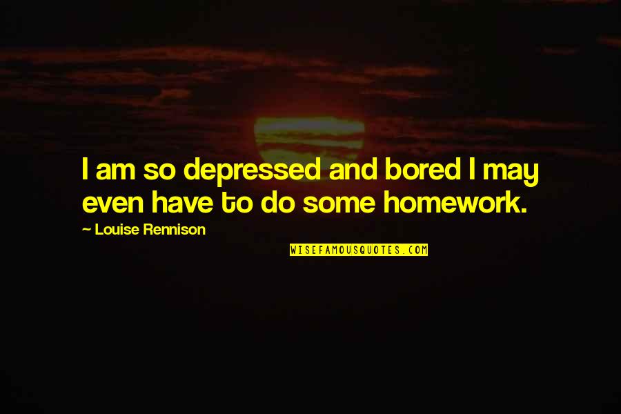 And We Created You In Pairs Quran Quote Quotes By Louise Rennison: I am so depressed and bored I may And We Created You In Pairs Quran Quote Quotes By Louise Rennison: I am so depressed and bored I may