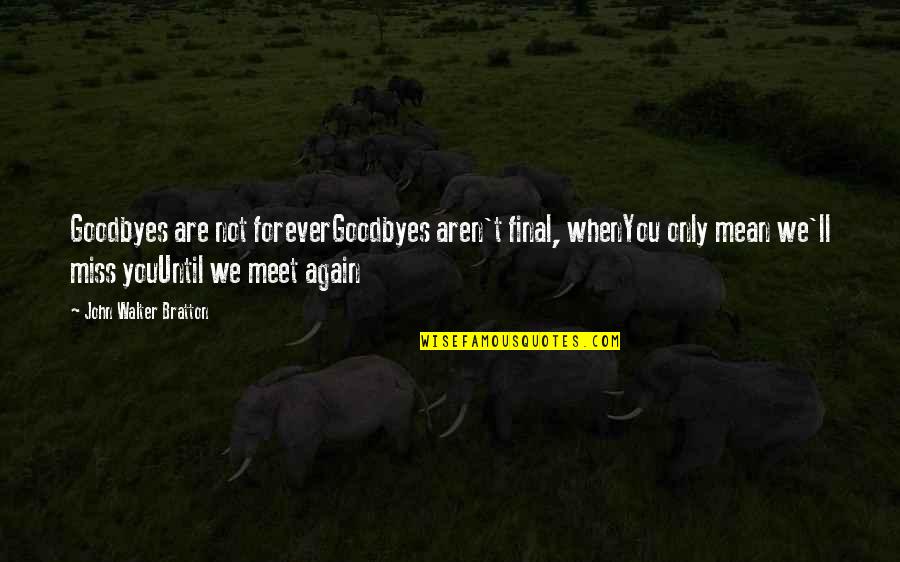 And We Meet Again Quotes By John Walter Bratton: Goodbyes are not foreverGoodbyes aren't final, whenYou only