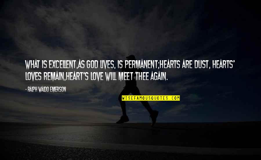 And We Meet Again Quotes By Ralph Waldo Emerson: What is excellent,As God lives, is permanent;Hearts are