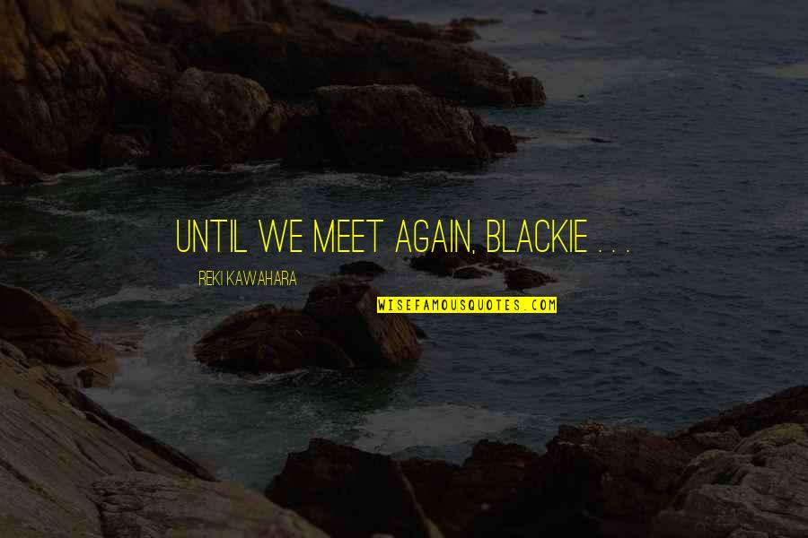 And We Meet Again Quotes By Reki Kawahara: Until we meet again, Blackie . . .