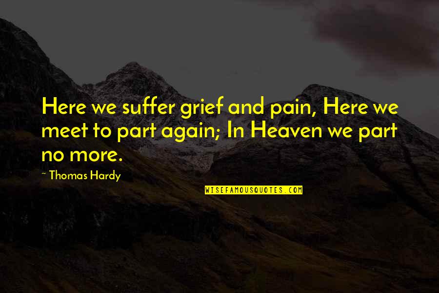 And We Meet Again Quotes By Thomas Hardy: Here we suffer grief and pain, Here we