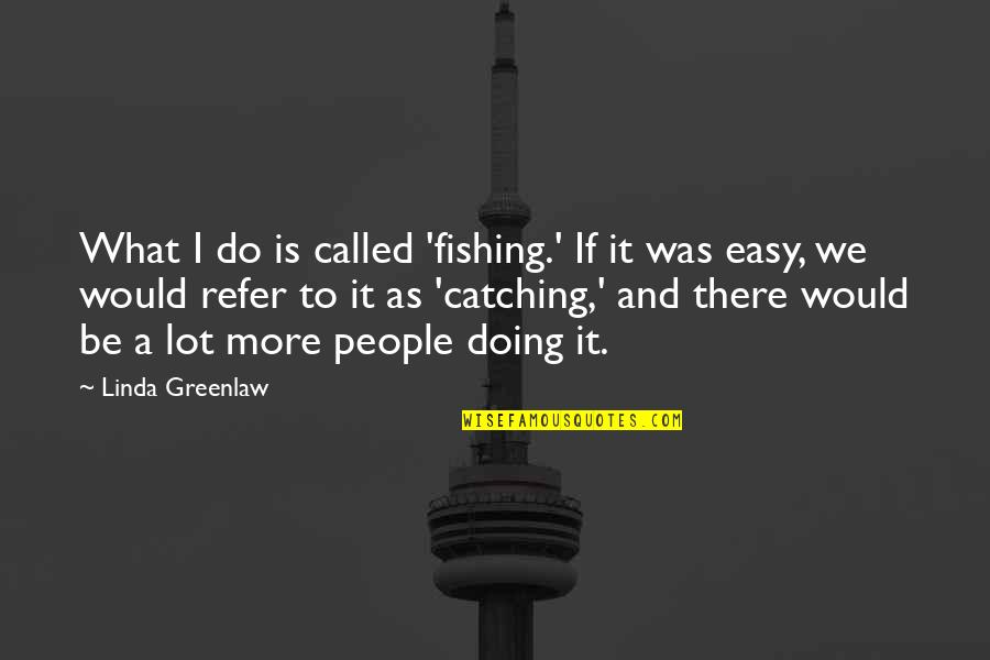 And What If Quotes By Linda Greenlaw: What I do is called 'fishing.' If it