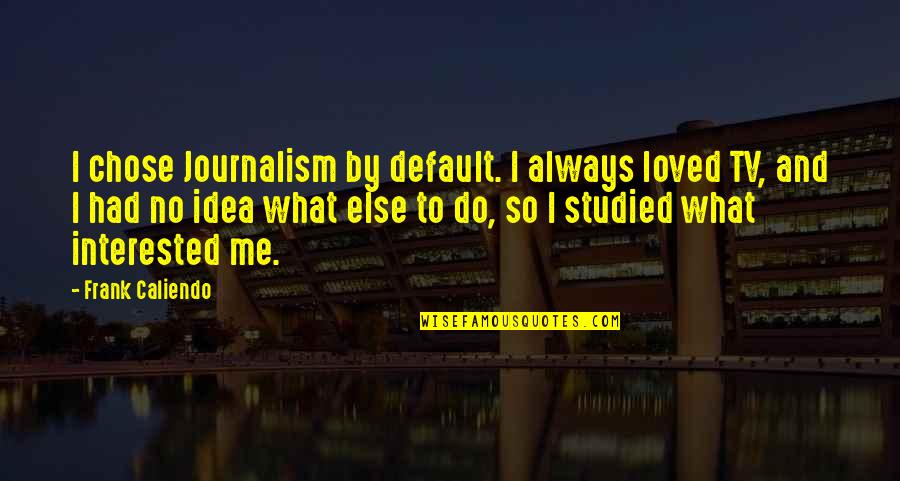 And What Quotes By Frank Caliendo: I chose Journalism by default. I always loved