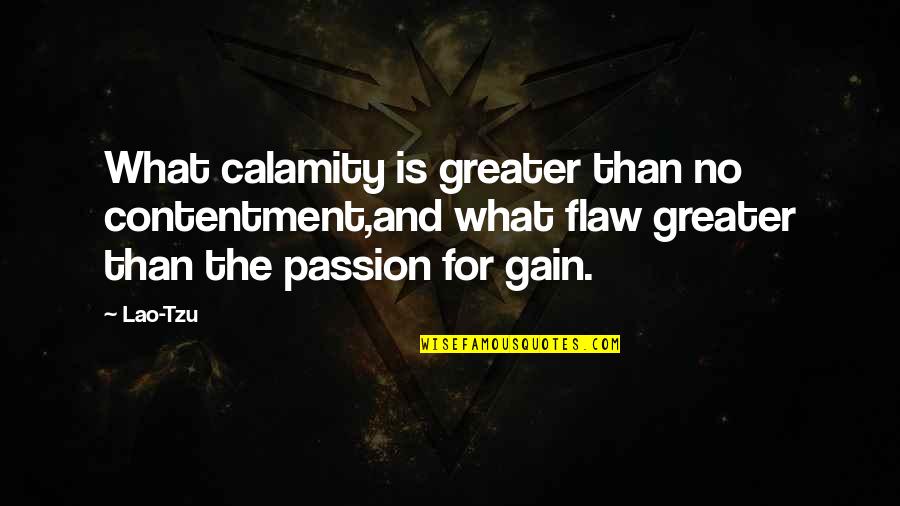 And What Quotes By Lao-Tzu: What calamity is greater than no contentment,and what