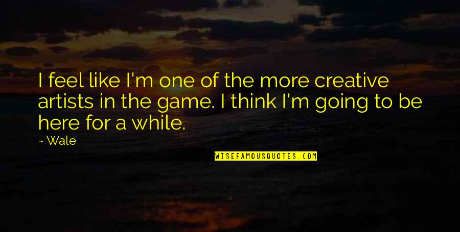 And While We Are Here Quotes By Wale: I feel like I'm one of the more