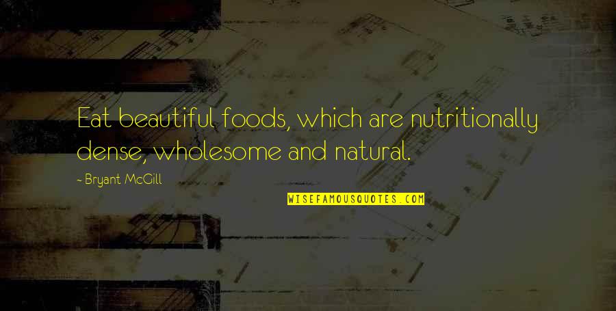 And Wholesome Quotes By Bryant McGill: Eat beautiful foods, which are nutritionally dense, wholesome
