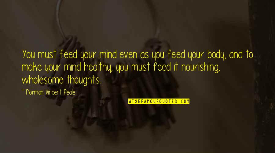 And Wholesome Quotes By Norman Vincent Peale: You must feed your mind even as you And Wholesome Quotes By Norman Vincent Peale: You must feed your mind even as you