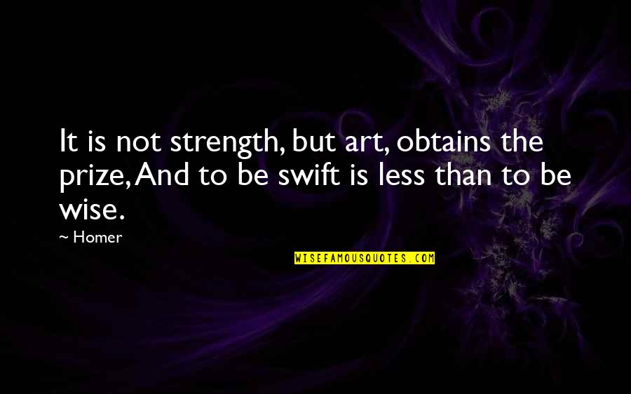 And Wise Quotes By Homer: It is not strength, but art, obtains the