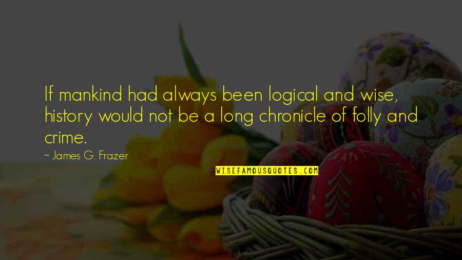 And Wise Quotes By James G. Frazer: If mankind had always been logical and wise,