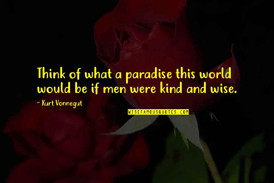 And Wise Quotes By Kurt Vonnegut: Think of what a paradise this world would