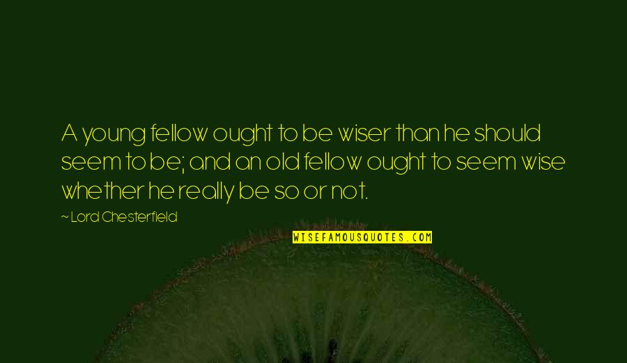 And Wise Quotes By Lord Chesterfield: A young fellow ought to be wiser than