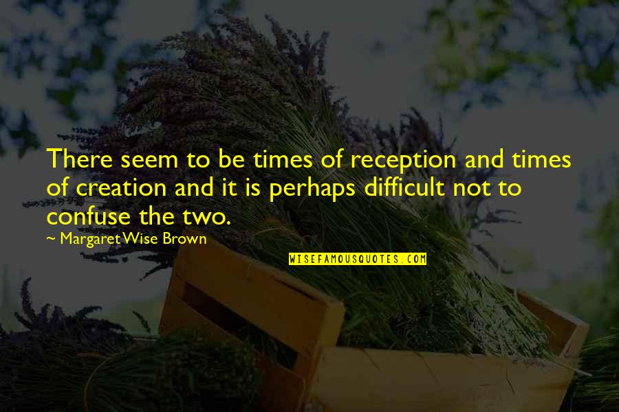 And Wise Quotes By Margaret Wise Brown: There seem to be times of reception and