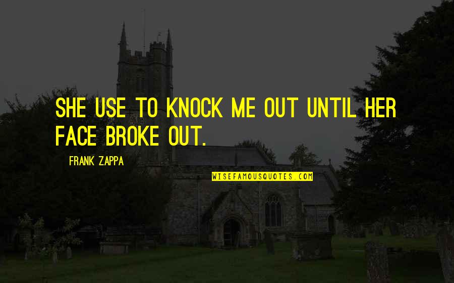 And You Broke Me Quotes By Frank Zappa: She use to knock me out until her