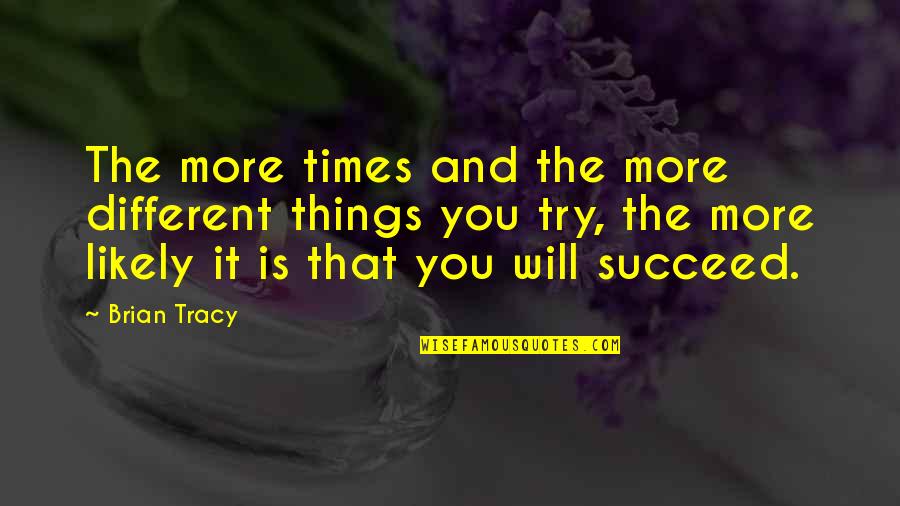 And You Will Succeed Quotes By Brian Tracy: The more times and the more different things
