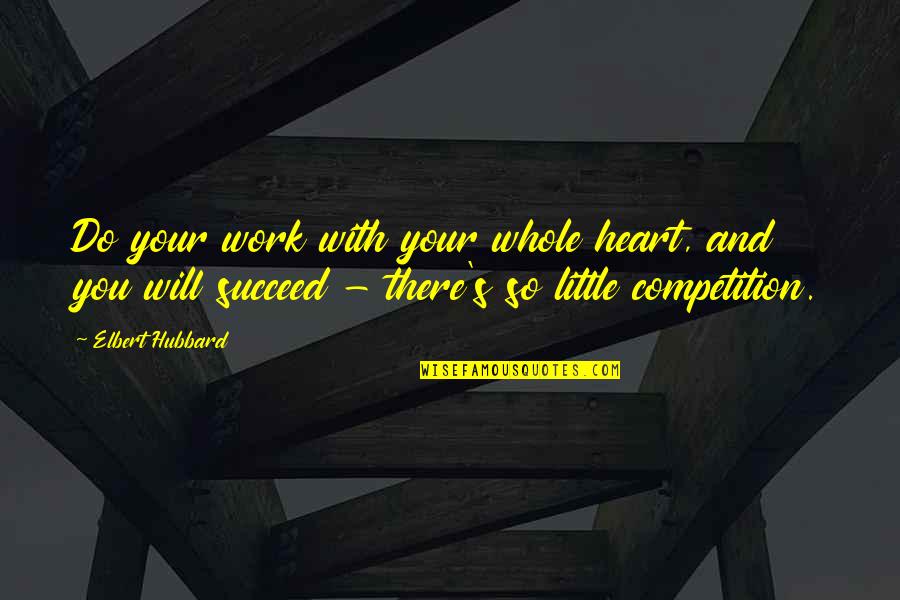 And You Will Succeed Quotes By Elbert Hubbard: Do your work with your whole heart, and